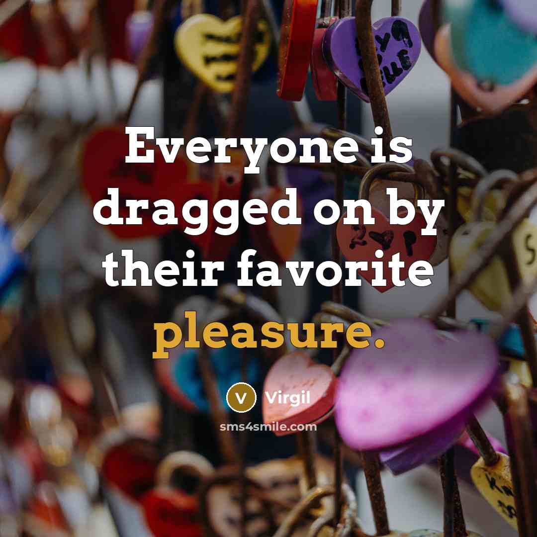 “Everyone is dragged on by their favorite pleasure.…” quote by Virgil