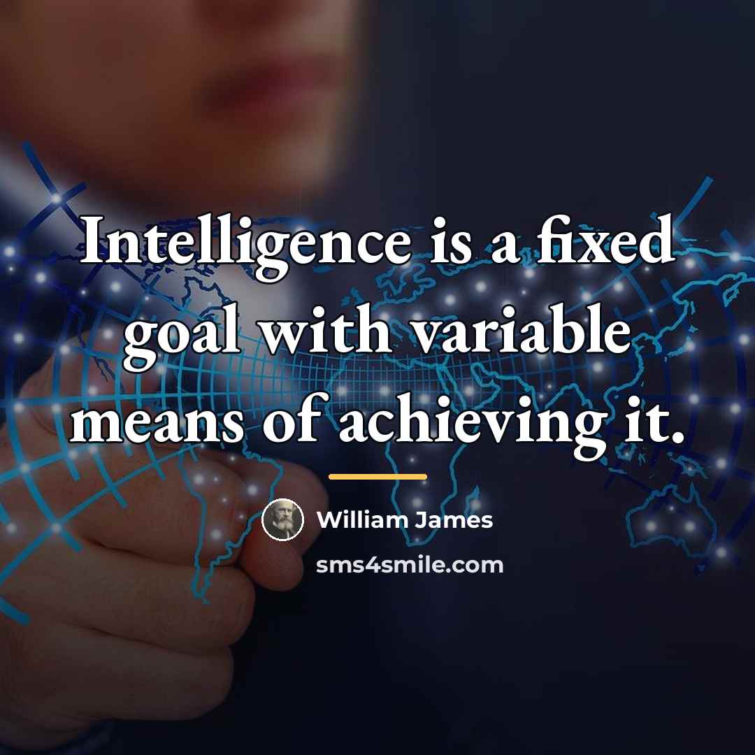 “Intelligence is a fixed goal with variable means of achieving…” quote by William James