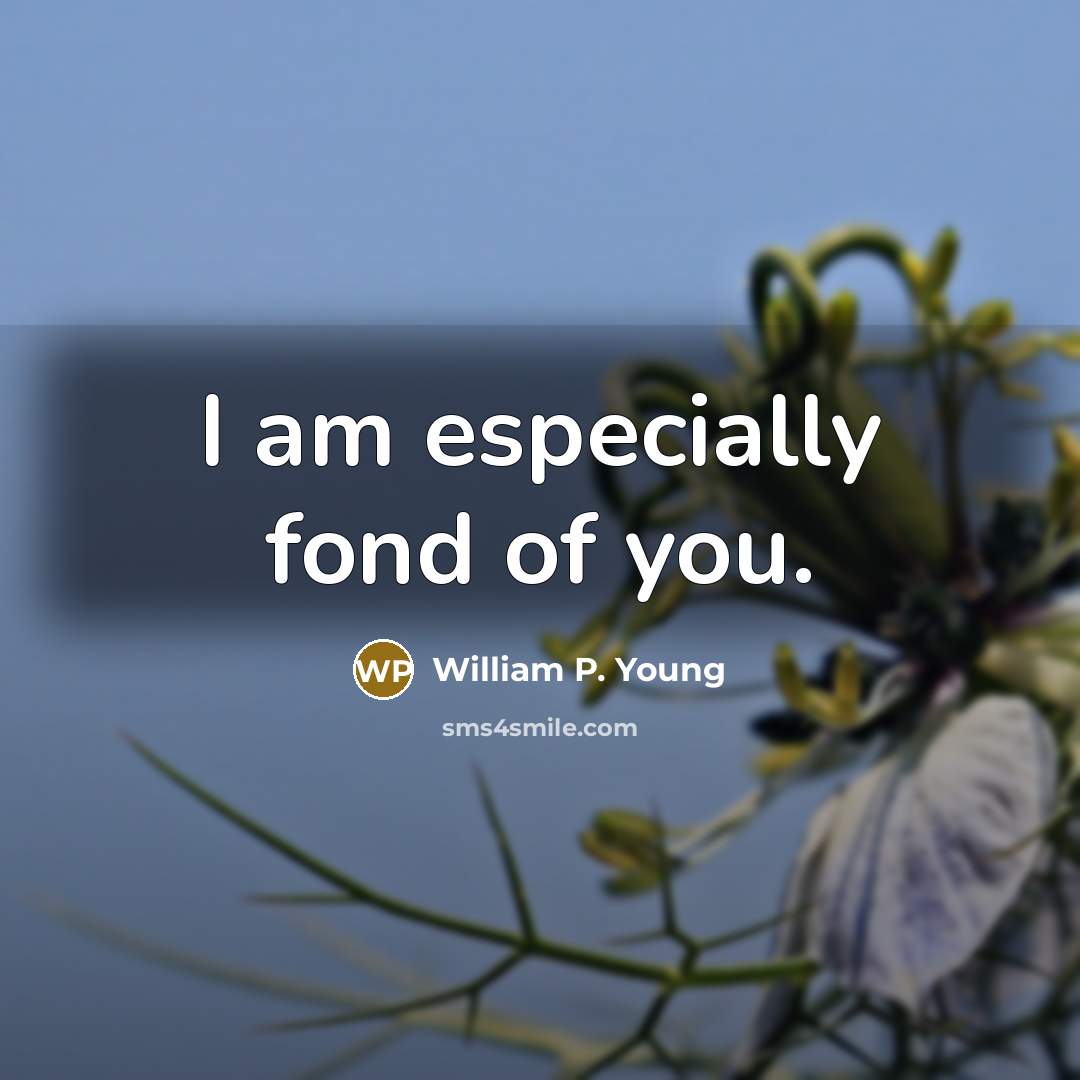 “I am especially fond of you.” quote by William P. Young