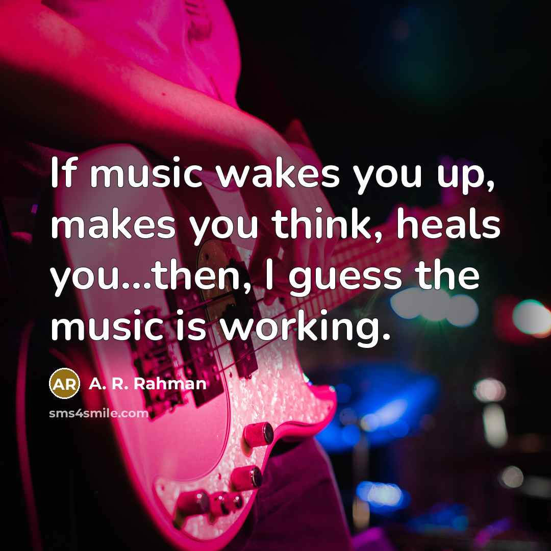 “If music wakes you up, makes you think, heals you...then,…” quote by A. R. Rahman