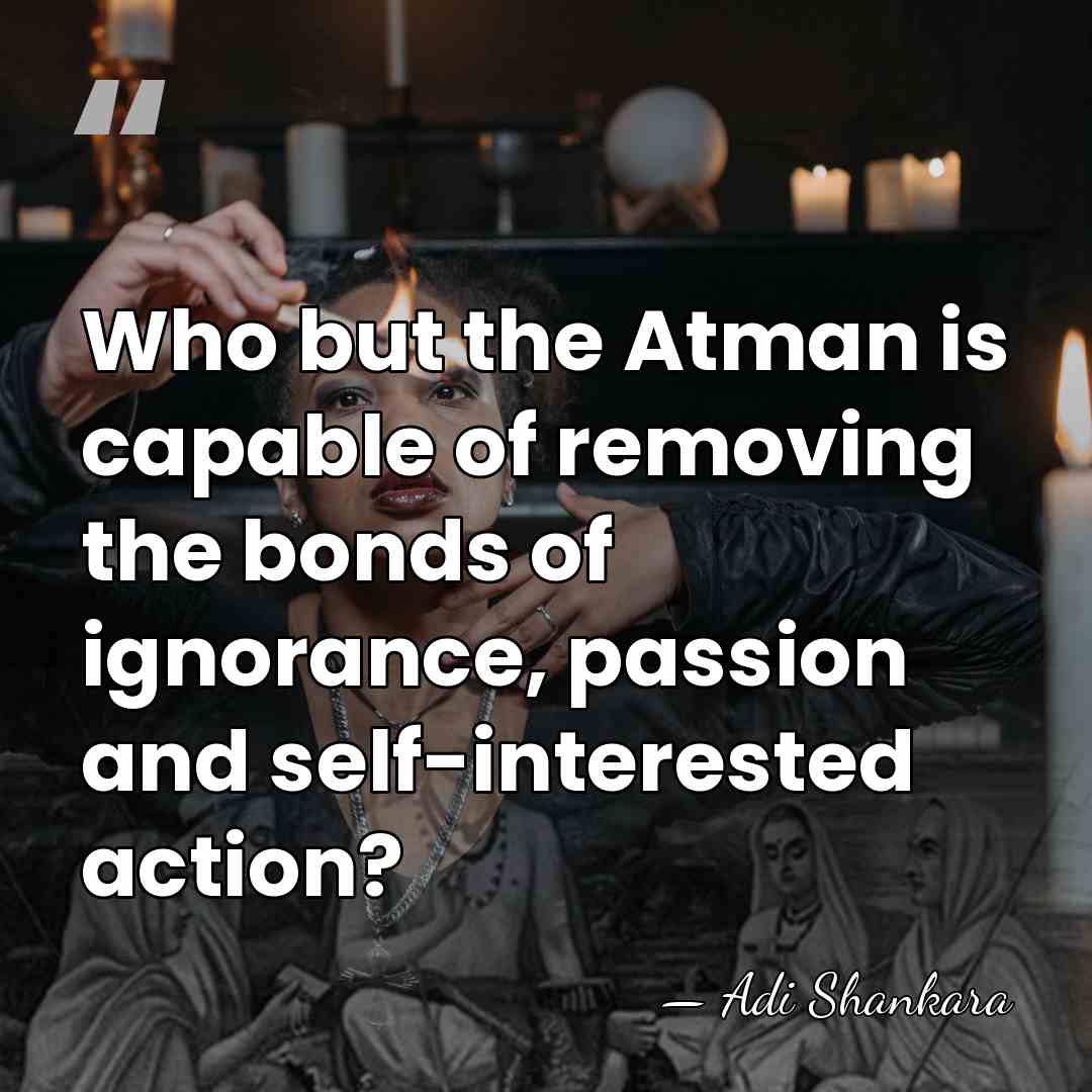 Who but the Atman is capable of removing the bonds of ignorance,&hellip; - Adi Shankara