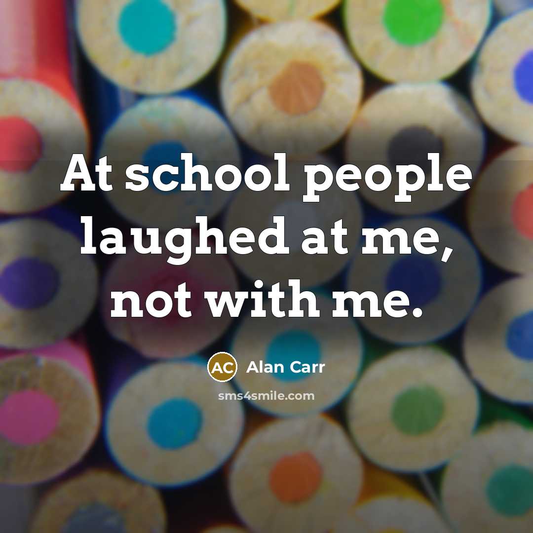 “At school people laughed at me, not with me.…” quote by Alan Carr