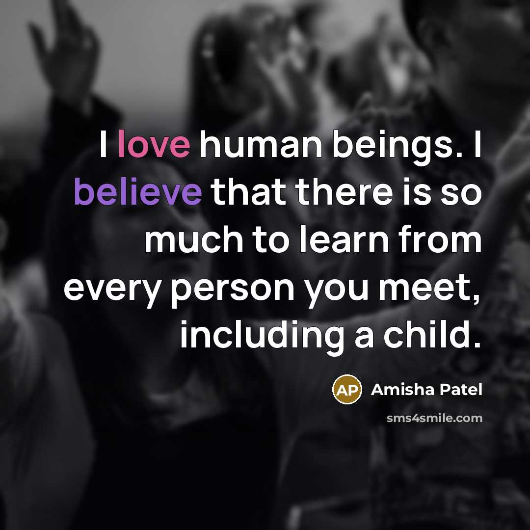 “I love human beings. I believe that there is so…” quote by Amisha Patel