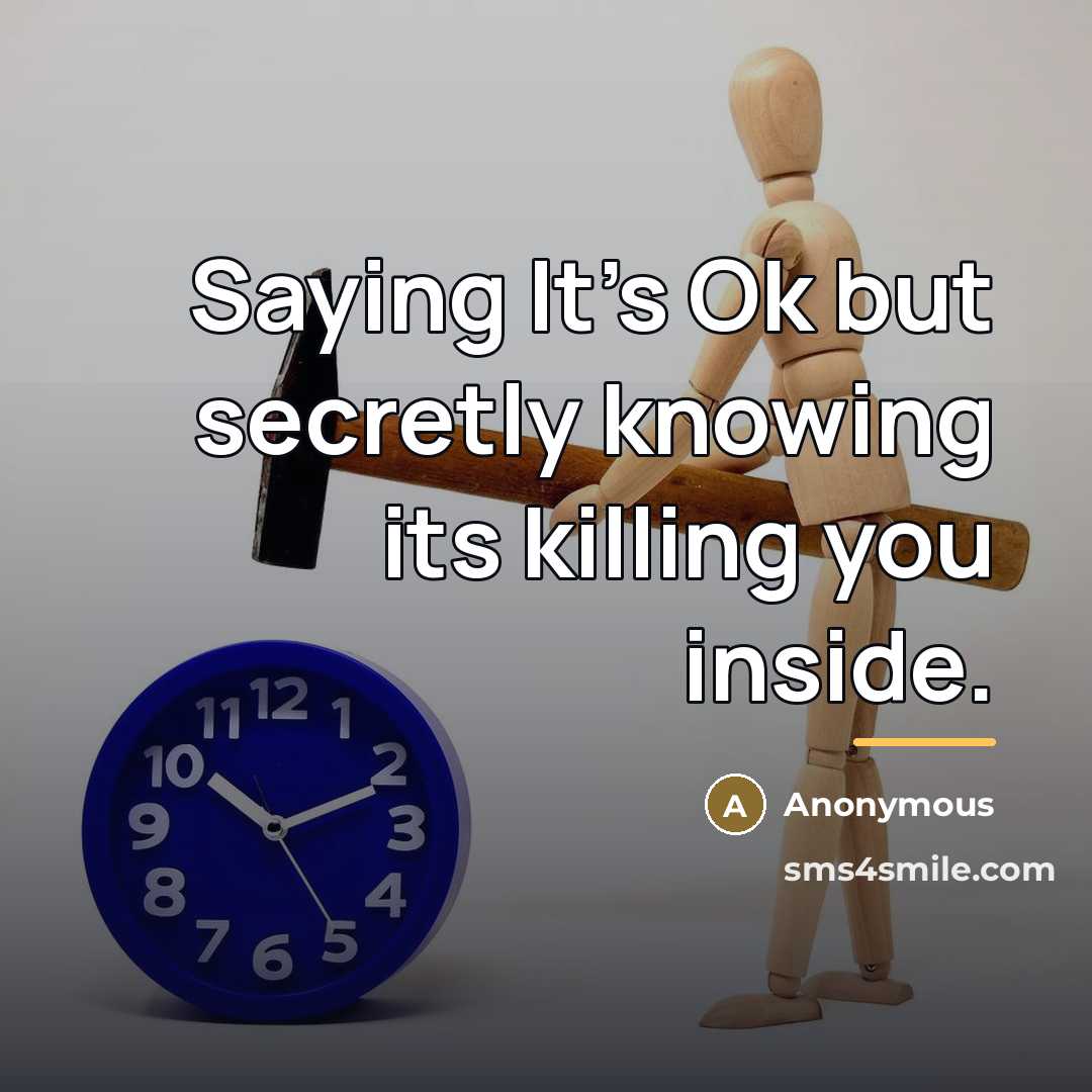 “Saying It's Ok but secretly knowing its killing you inside.…” quote by Anonymous