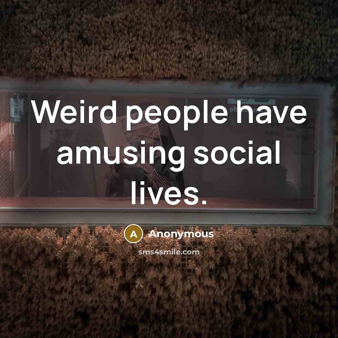 “Weird people have amusing social lives.” quote by Anonymous