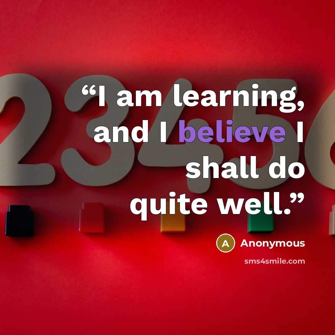 “I am learning, and I believe I shall do quite well.” quote by Anonymous