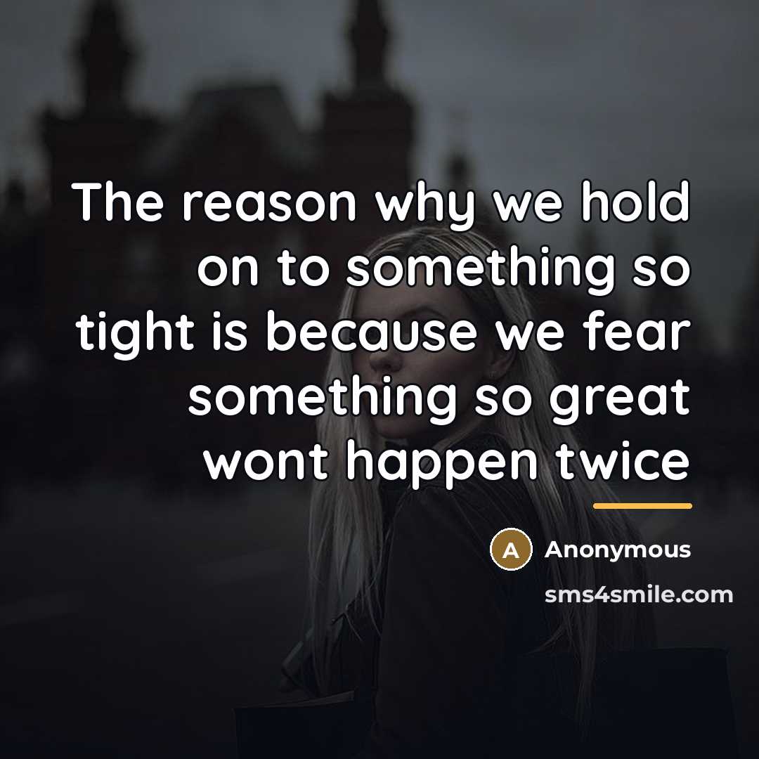 “The reason why we hold on to something so tight…” quote by Anonymous