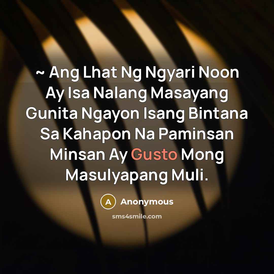 “~ Ang Lhat Ng Ngyari Noon Ay Isa Nalang Masayang Gunita Ngayon Isang Bintana Sa Kahapon Na Paminsan Minsan Ay Gusto Mong Masulyapang Muli.” quote by Anonymous