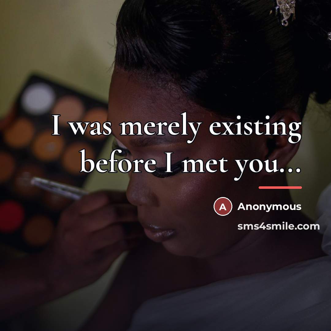 “I was merely existing before I met you...…” quote by Anonymous