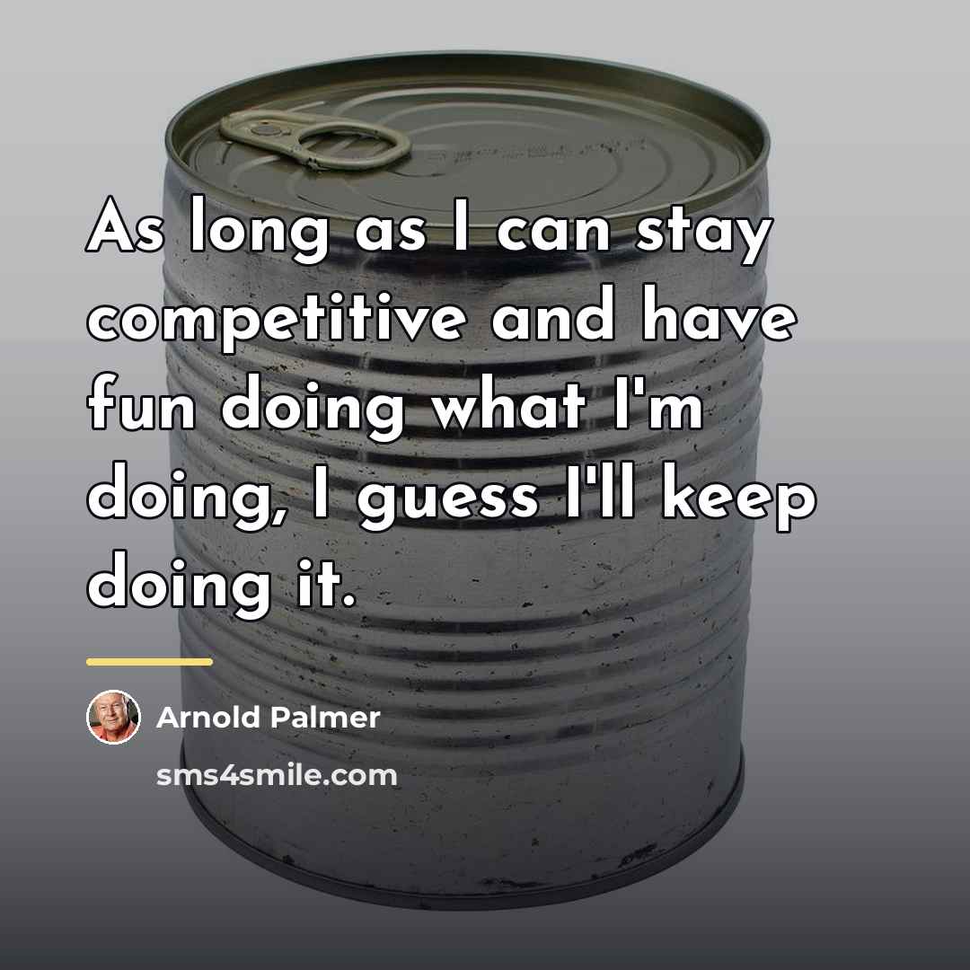 “As long as I can stay competitive and have fun…” quote by Arnold Palmer