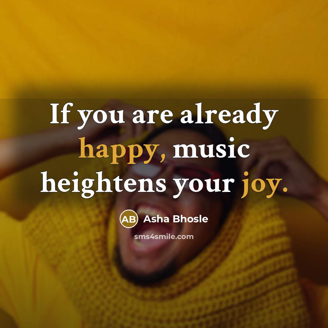 “If you are already happy, music heightens your joy.…” quote by Asha Bhosle