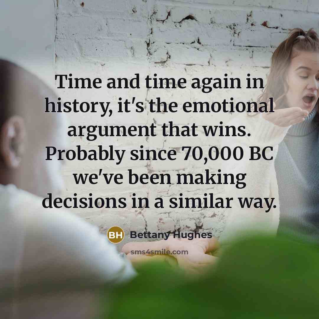 “Time and time again in history, it's the emotional argument…” quote by Bettany Hughes