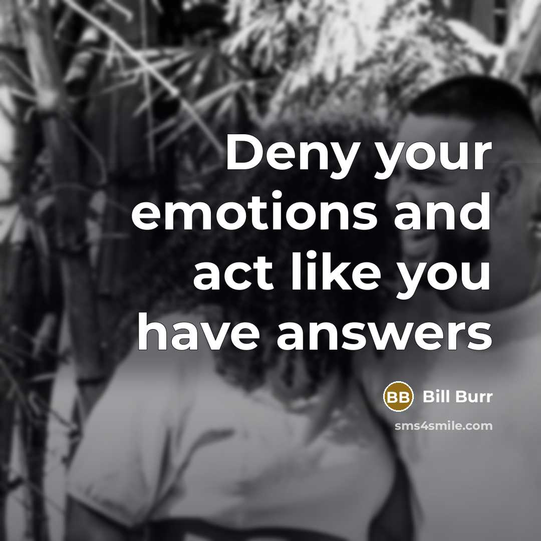“Deny your emotions and act like you have answers…” quote by Bill Burr