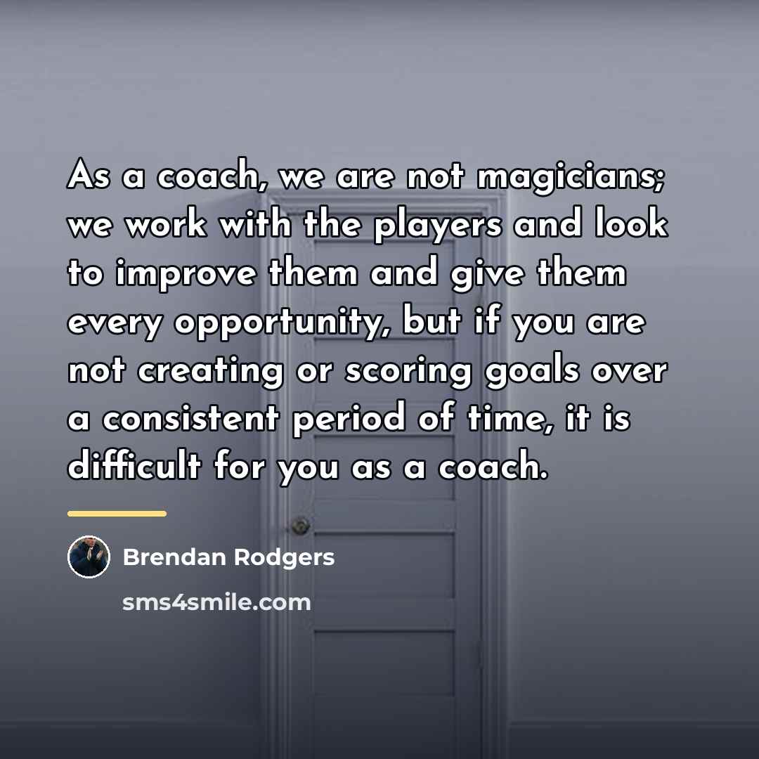“As a coach, we are not magicians; we work with…” quote by Brendan Rodgers