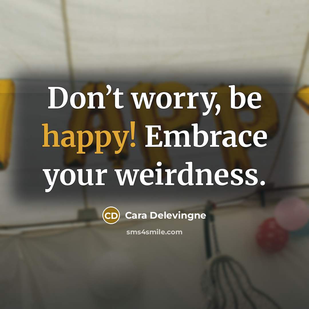 “Don’t worry, be happy! Embrace your weirdness.…” quote by Cara Delevingne