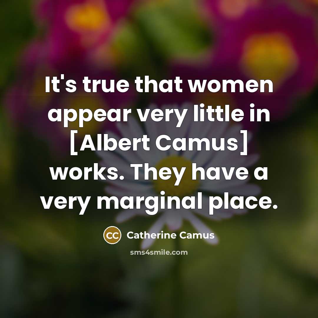 “It's true that women appear very little in [Albert Camus]…” quote by Catherine Camus