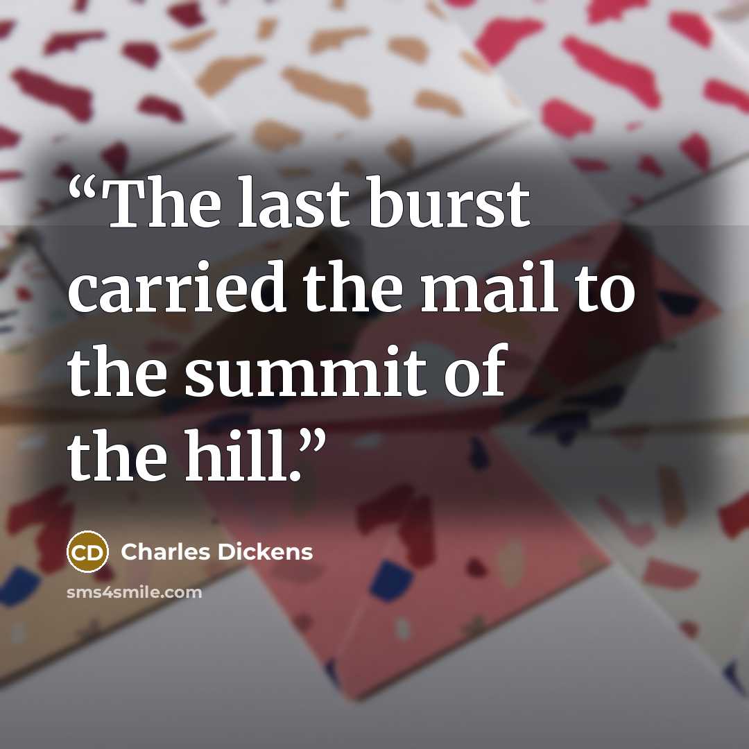 “The last burst carried the mail to the summit of the hill.” quote by Charles Dickens