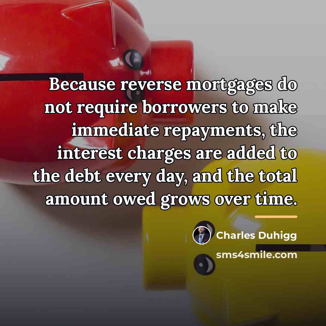 “Because reverse mortgages do not require borrowers to make immediate…” quote by Charles Duhigg