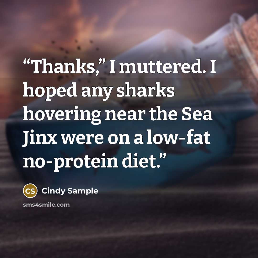 “Thanks,” I muttered. I hoped any sharks hovering near the Sea Jinx were on a low-fat no-protein diet.” quote by Cindy Sample