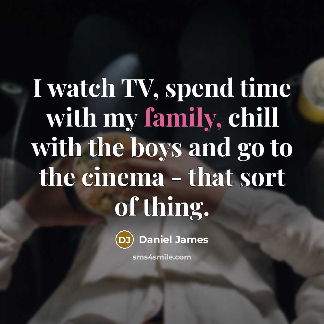 “I watch TV, spend time with my family, chill with…” quote by Daniel James