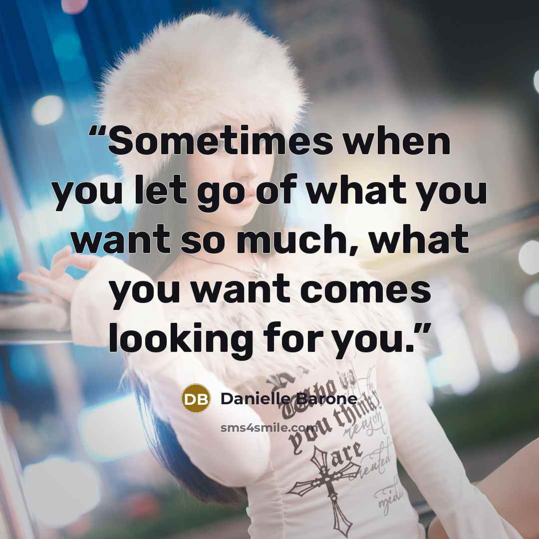“Sometimes when you let go of what you want so much, what you want comes looking for you.” quote by Danielle Barone
