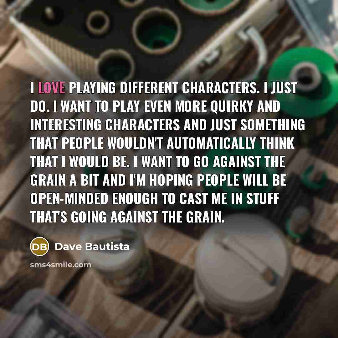 “I love playing different characters. I just do. I want…” quote by Dave Bautista