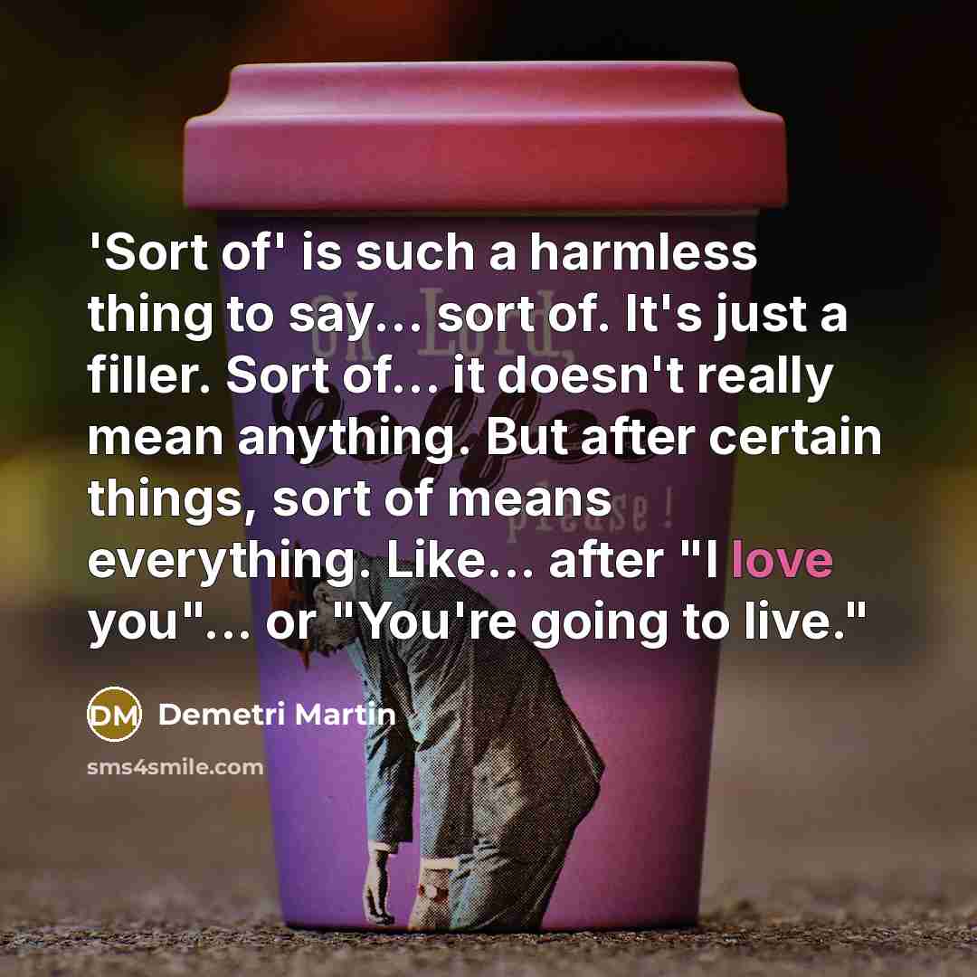 “'Sort of' is such a harmless thing to say... sort…” quote by Demetri Martin