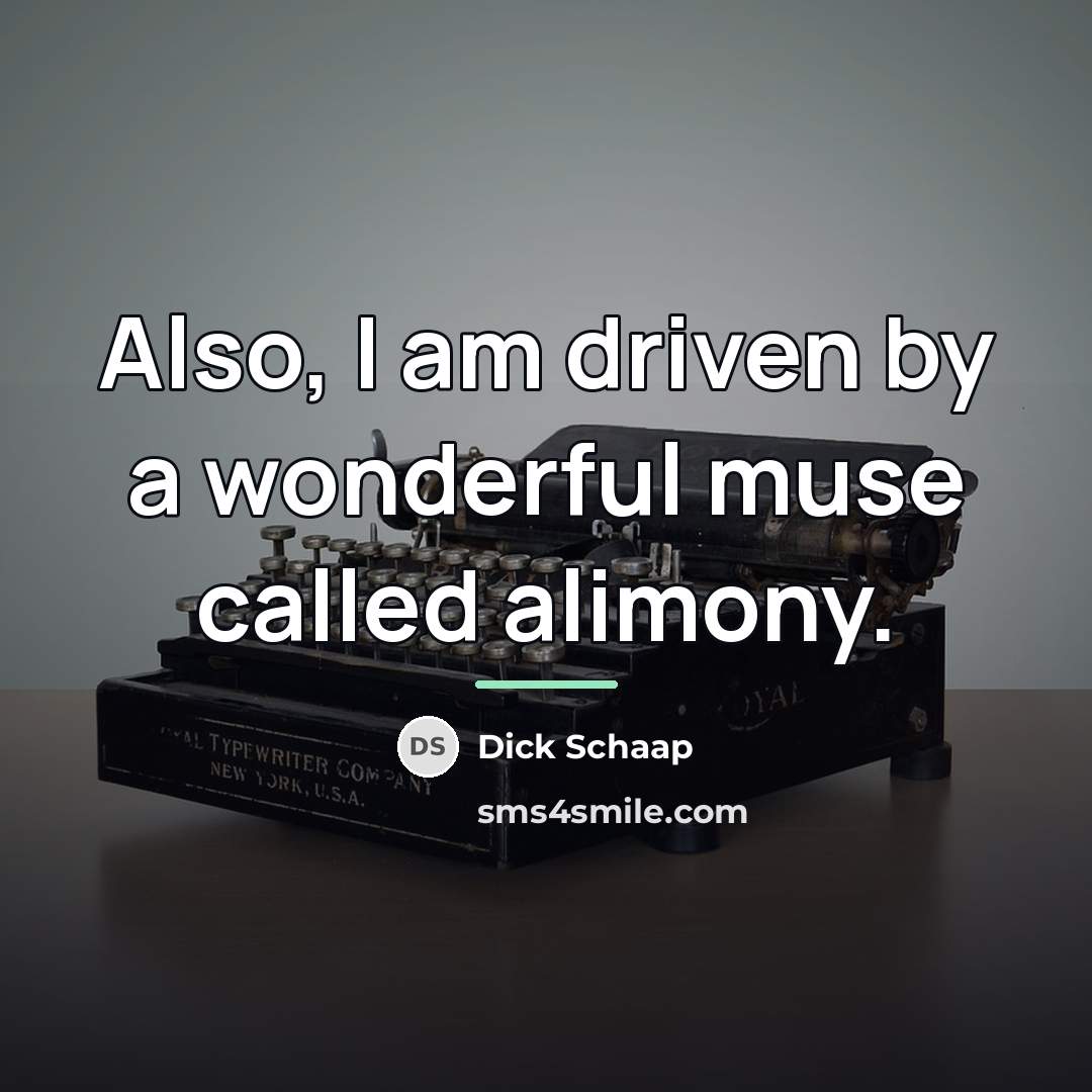 “Also, I am driven by a wonderful muse called alimony.…” quote by Dick Schaap