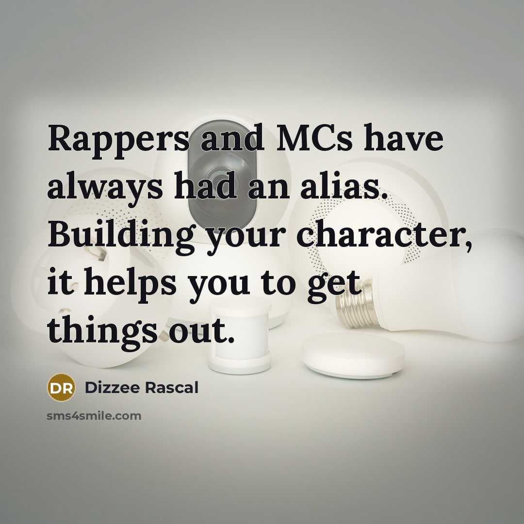 “Rappers and MCs have always had an alias. Building your character, it helps you to get things out.” quote by Dizzee Rascal