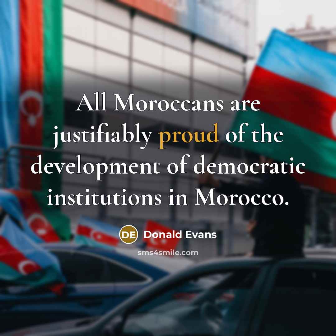 “All Moroccans are justifiably proud of the development of democratic…” quote by Donald Evans