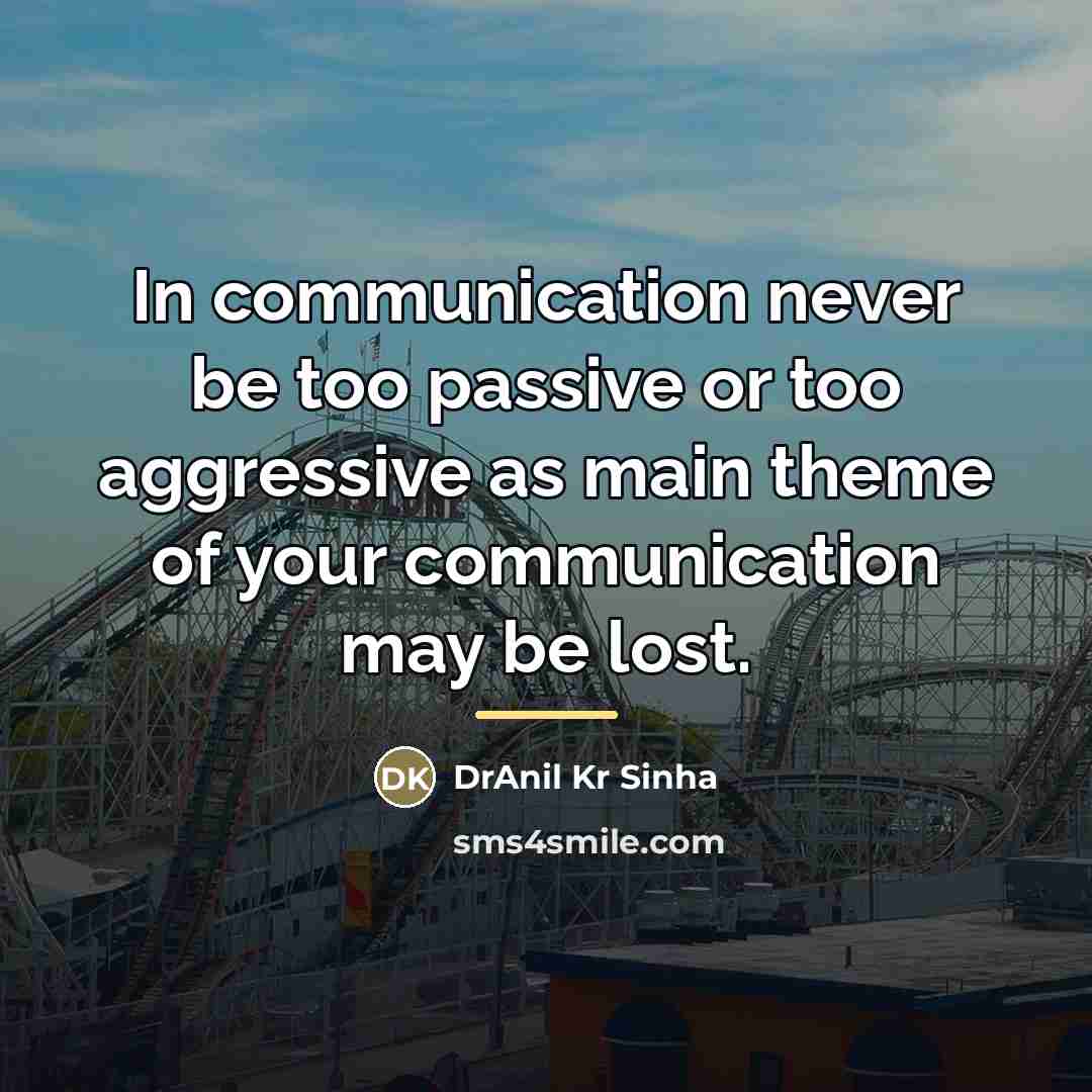 “In communication never be too passive or too aggressive as…” quote by DrAnil Kr Sinha