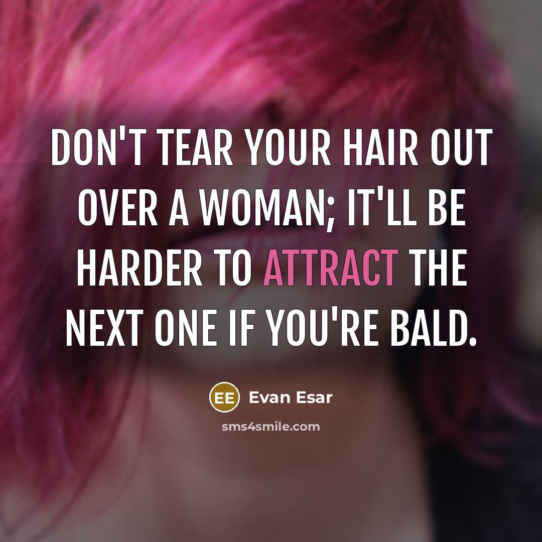 “Don't tear your hair out over a woman; it'll be harder to attract the next one if you're bald.” quote by Evan Esar