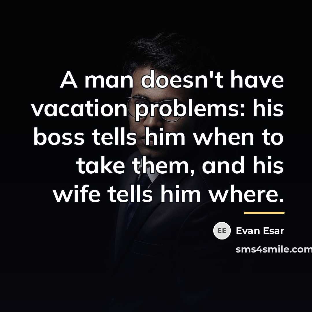 “A man doesn't have vacation problems: his boss tells him…” quote by Evan Esar