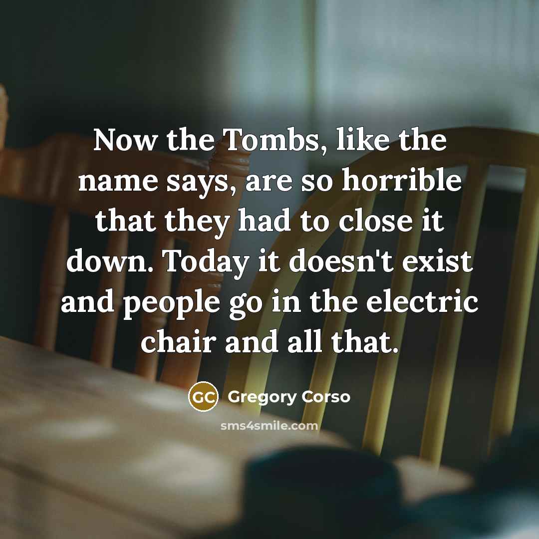 “Now the Tombs, like the name says, are so horrible…” quote by Gregory Corso