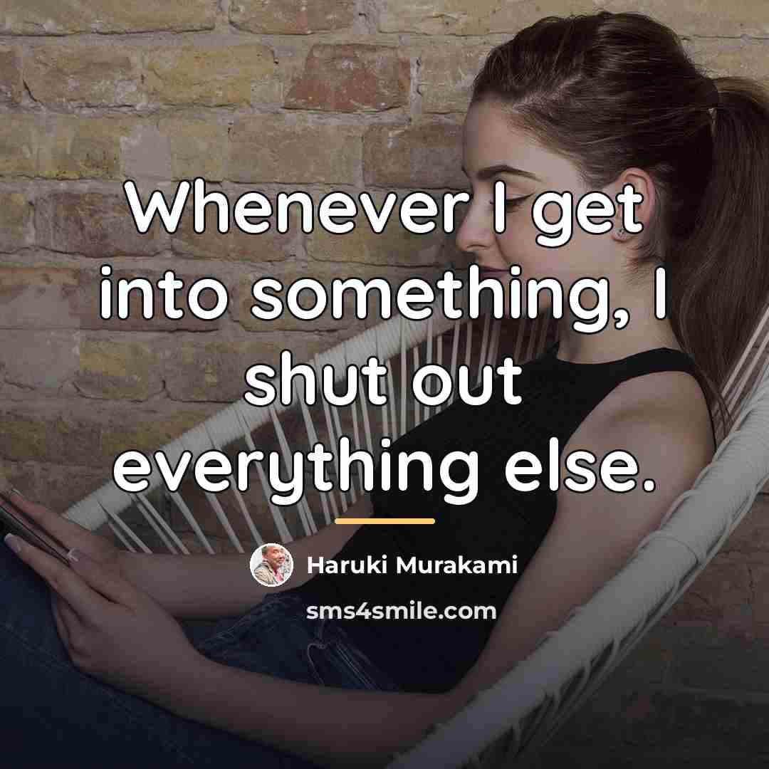 “Whenever I get into something, I shut out everything else.…” quote by Haruki Murakami