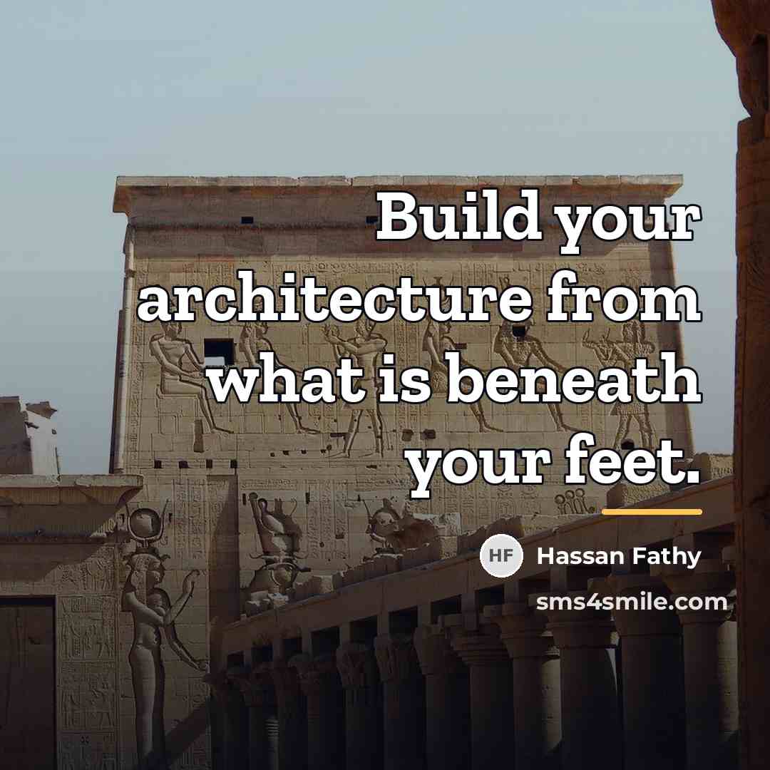 “Build your architecture from what is beneath your feet.…” quote by Hassan Fathy