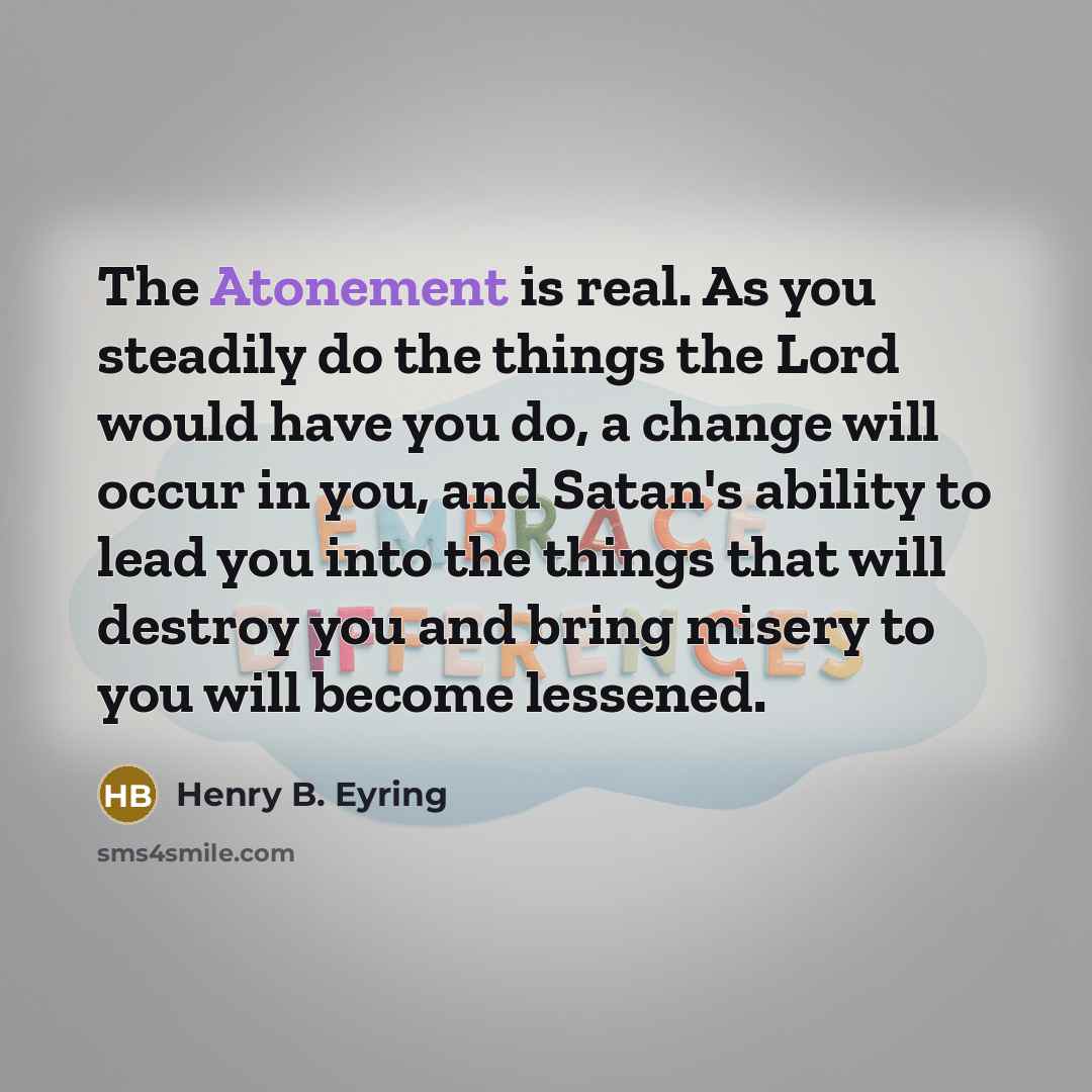 “The Atonement is real. As you steadily do the things…” quote by Henry B. Eyring