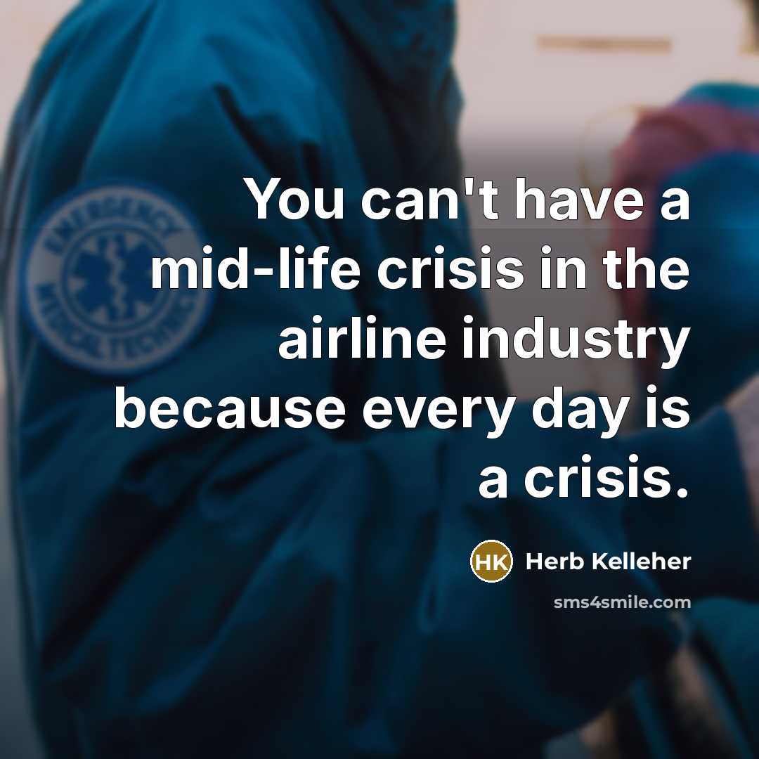 “You can't have a mid-life crisis in the airline industry…” quote by Herb Kelleher