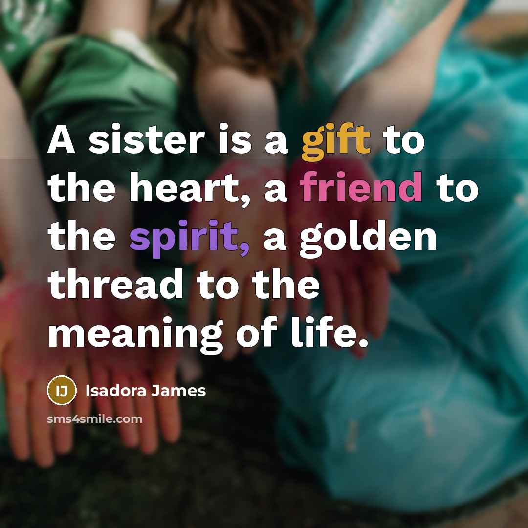 “A sister is a gift to the heart, a friend to the spirit, a golden thread to the meaning of life.” quote by Isadora James