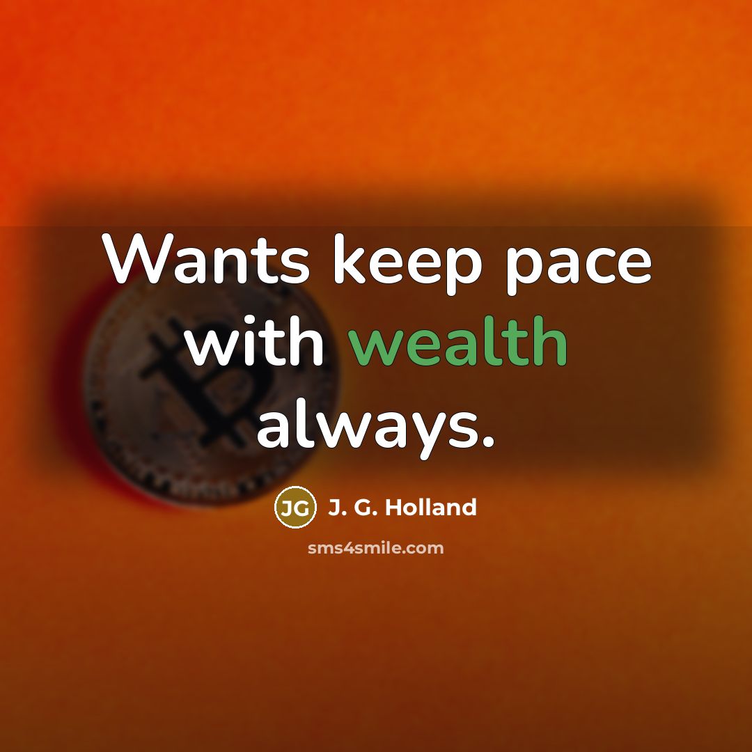 “Wants keep pace with wealth always.…” quote by J. G. Holland
