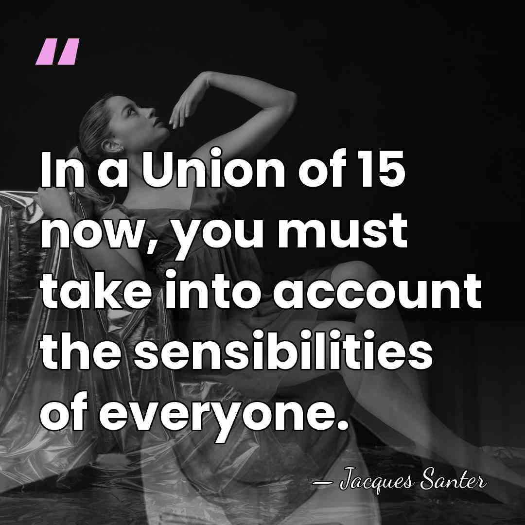 In a Union of 15 now, you must take into account the&hellip; - Jacques Santer