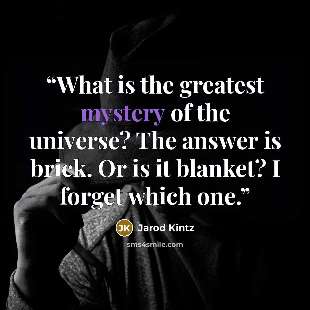 “What is the greatest mystery of the universe? The answer is brick. Or is it blanket? I forget which one.” quote by Jarod Kintz
