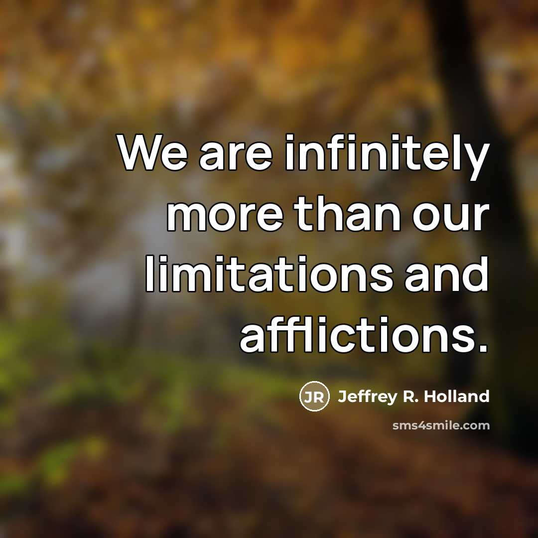 “We are infinitely more than our limitations and afflictions.…” quote by Jeffrey R. Holland