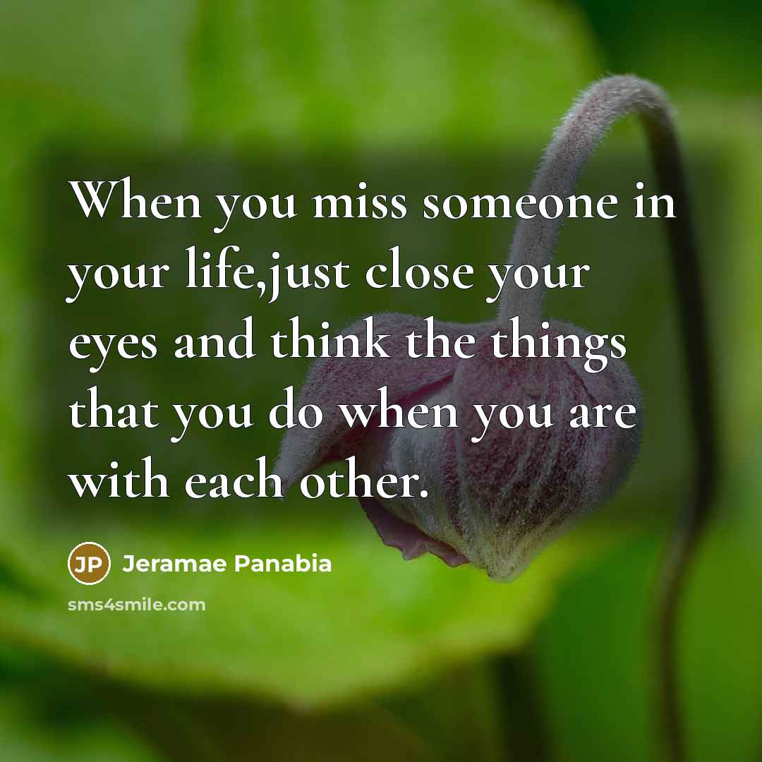 “When you miss someone in your life,just close your eyes…” quote by Jeramae Panabia