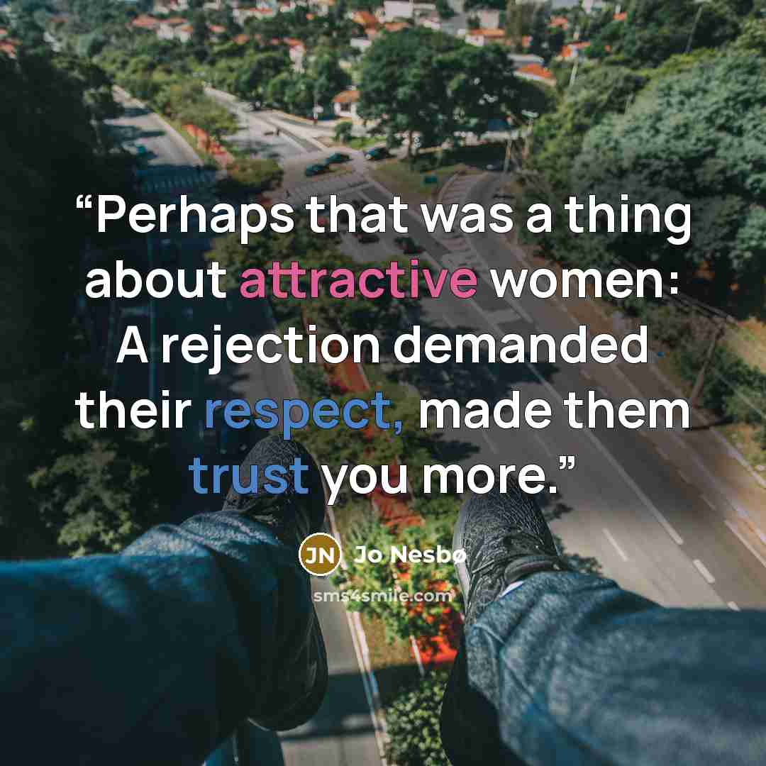 “Perhaps that was a thing about attractive women: A rejection demanded their respect, made them trust you more.” quote by Jo Nesbø