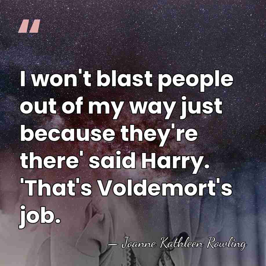 I won't blast people out of my way just because they're there'&hellip; - Joanne Kathleen Rowling