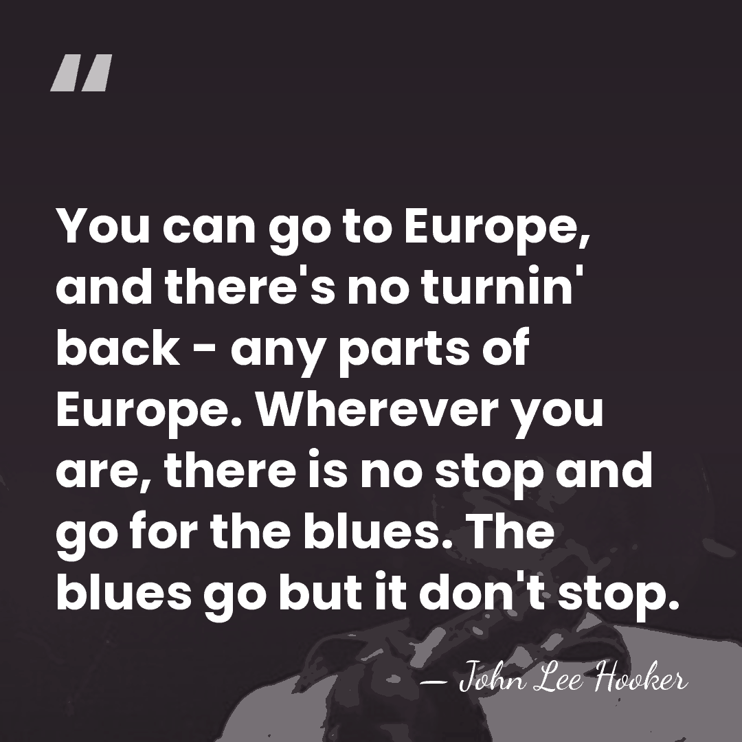 You can go to Europe, and there's no turnin' back - any&hellip; - John Lee Hooker