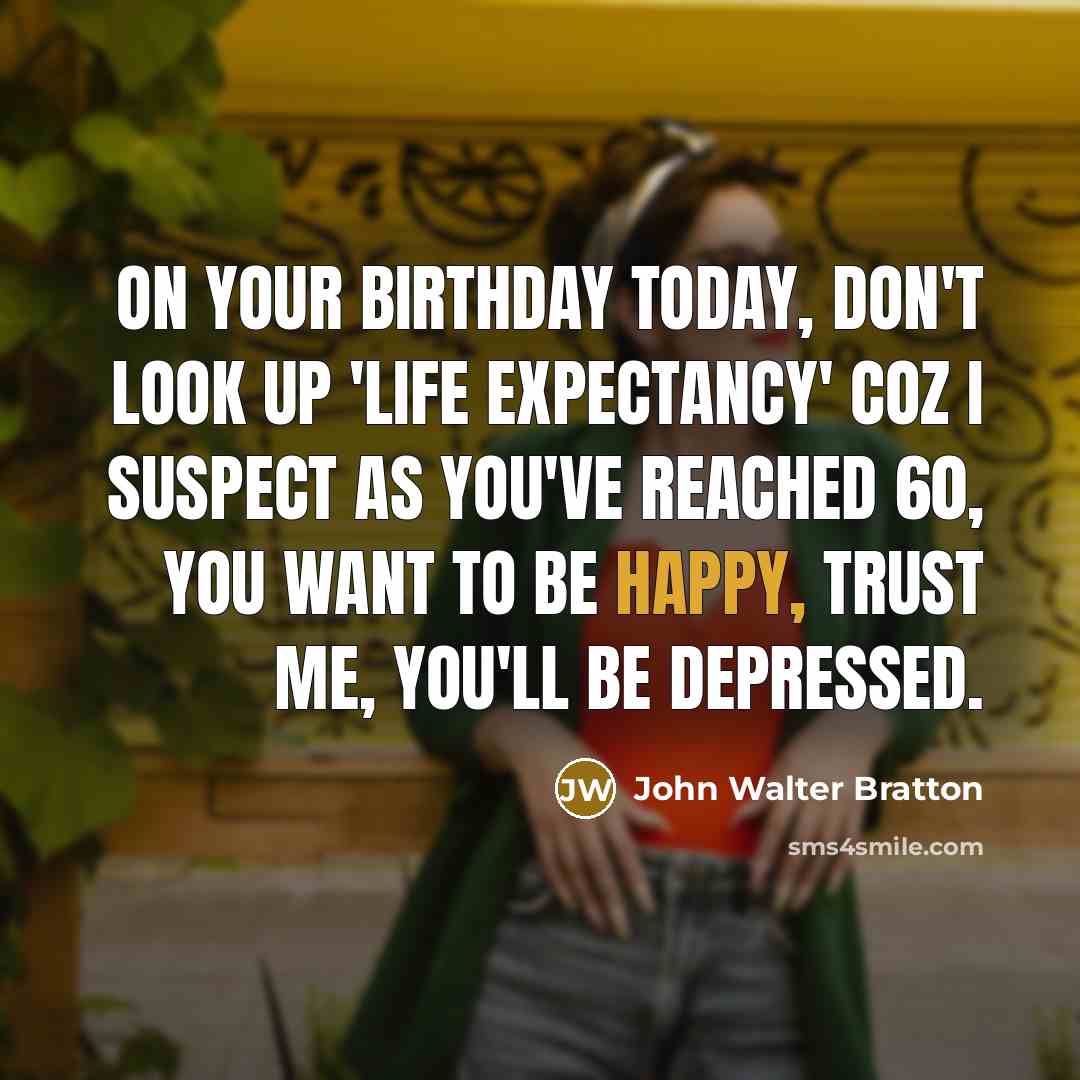 “On your birthday today, don't Look up 'Life Expectancy' coz…” quote by John Walter Bratton