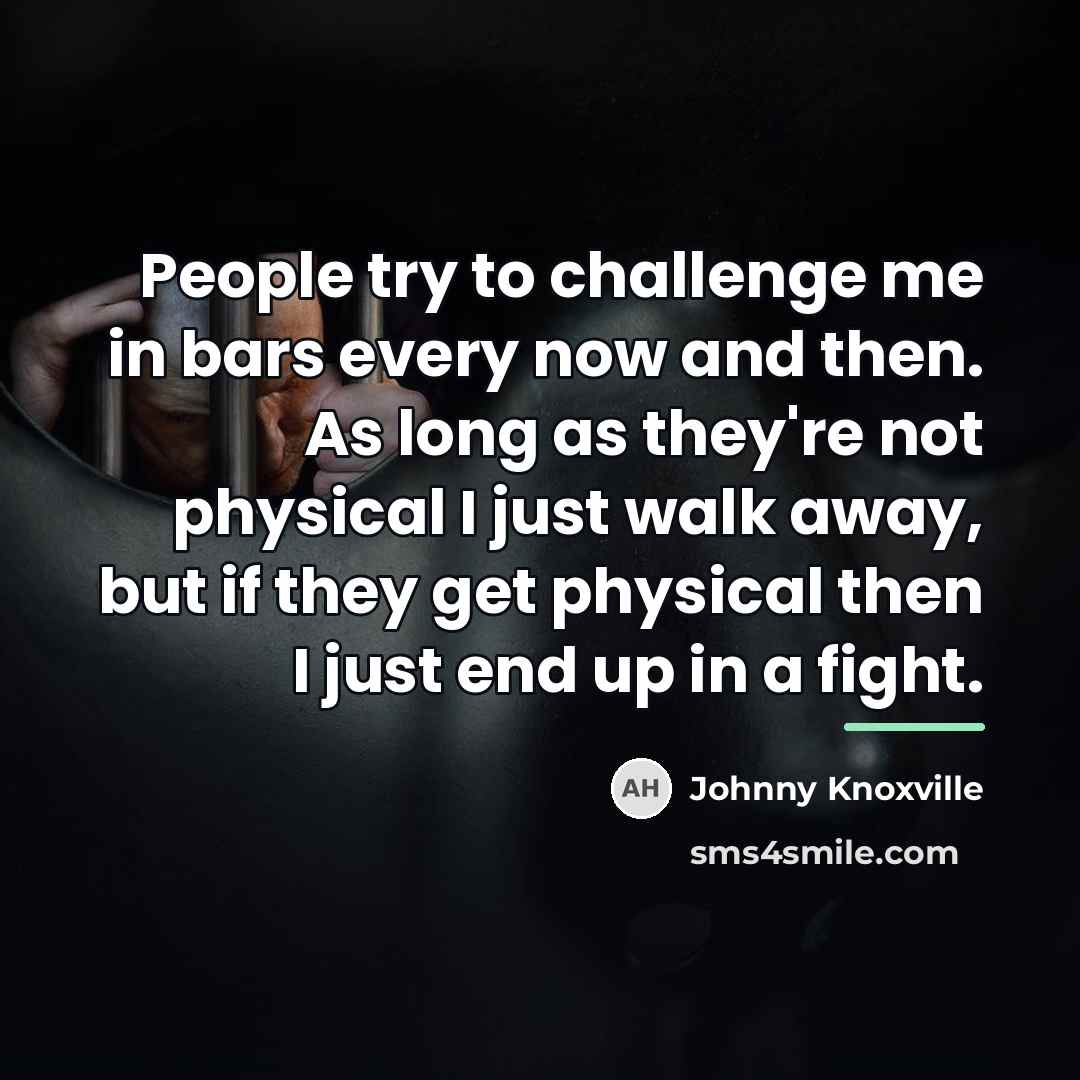“People try to challenge me in bars every now and…” quote by Johnny Knoxville