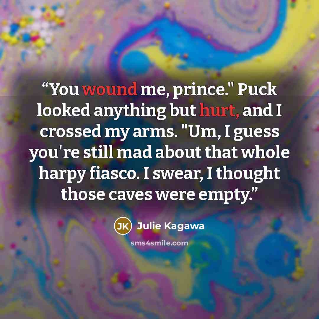 “You wound me, prince." Puck looked anything but hurt, and I crossed my arms. "Um, I guess you're still mad about that whole harpy fiasco. I swear, I thought those caves were empty.” quote by Julie Kagawa